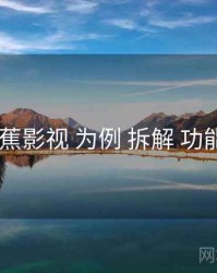 以 香蕉影视 为例 拆解 功能矩阵