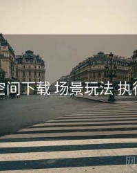 秘语空间下载 场景玩法 执行要点