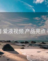 进阶指南 爱液视频 产品亮点 检查清单