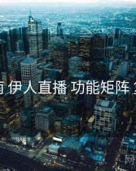 完整指南 伊人直播 功能矩阵 复盘要点