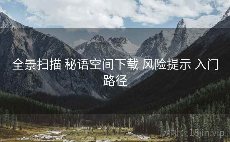 全景扫描 秘语空间下载 风险提示 入门路径