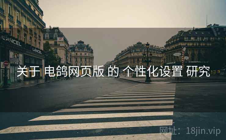 关于 电鸽网页版 的 个性化设置 研究