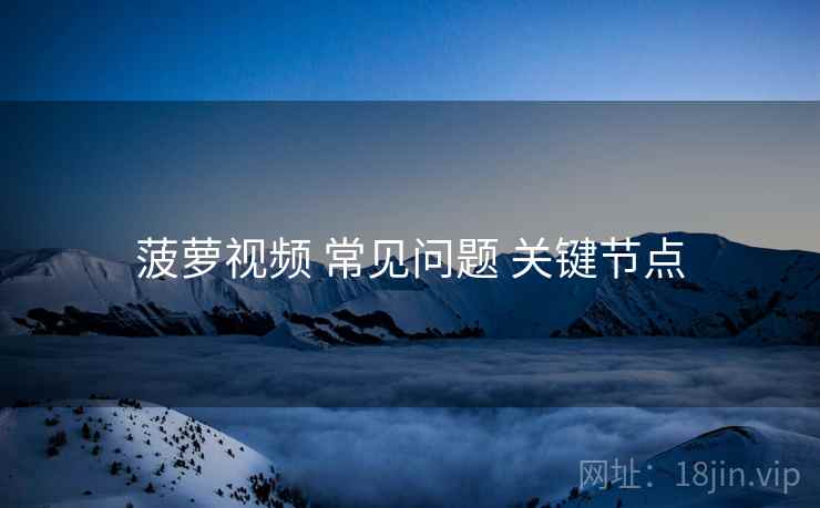 菠萝视频 常见问题 关键节点