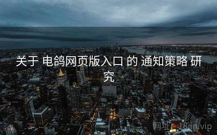 关于 电鸽网页版入口 的 通知策略 研究