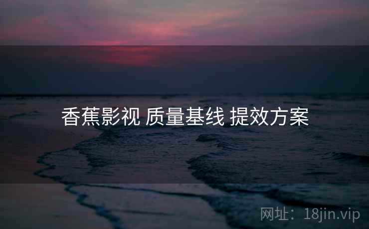 香蕉影视 质量基线 提效方案