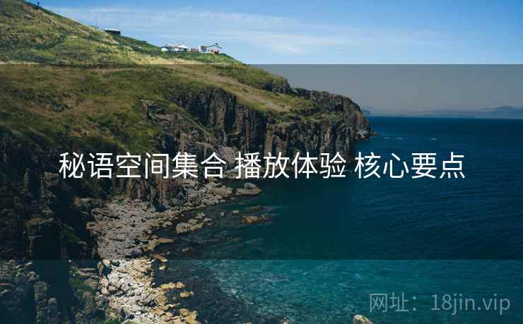 秘语空间集合 播放体验 核心要点