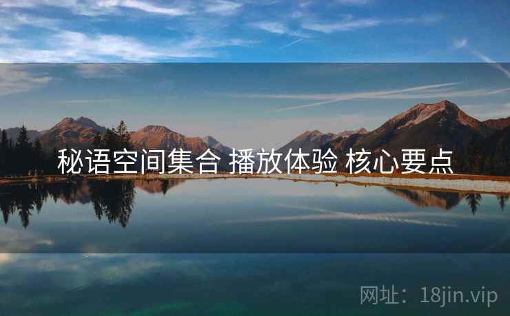 秘语空间集合 播放体验 核心要点