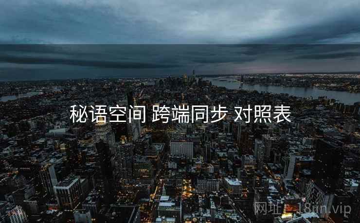 秘语空间 跨端同步 对照表