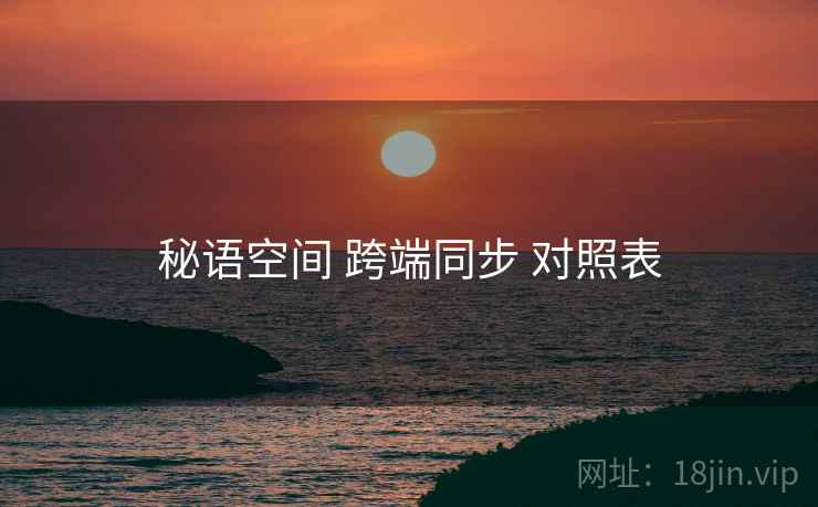 秘语空间 跨端同步 对照表