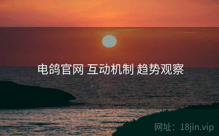 电鸽官网 互动机制 趋势观察