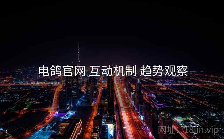 电鸽官网 互动机制 趋势观察