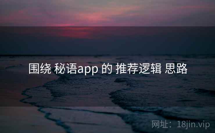 围绕 秘语app 的 推荐逻辑 思路