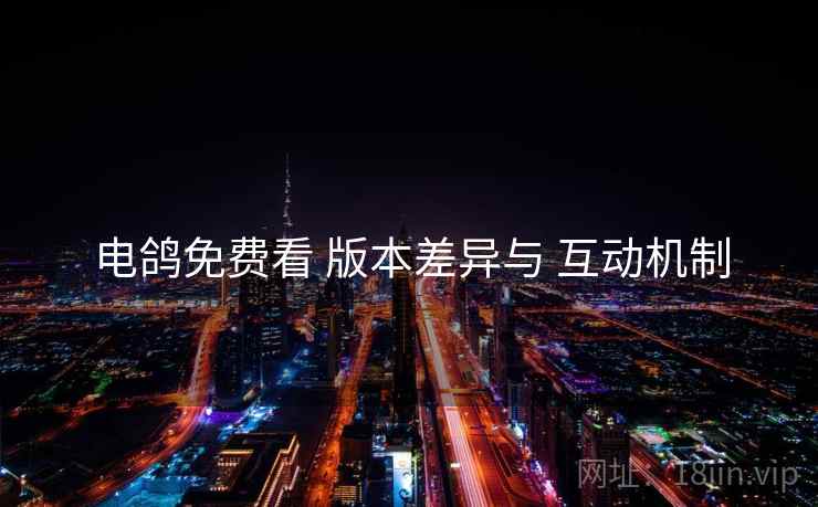 电鸽免费看 版本差异与 互动机制