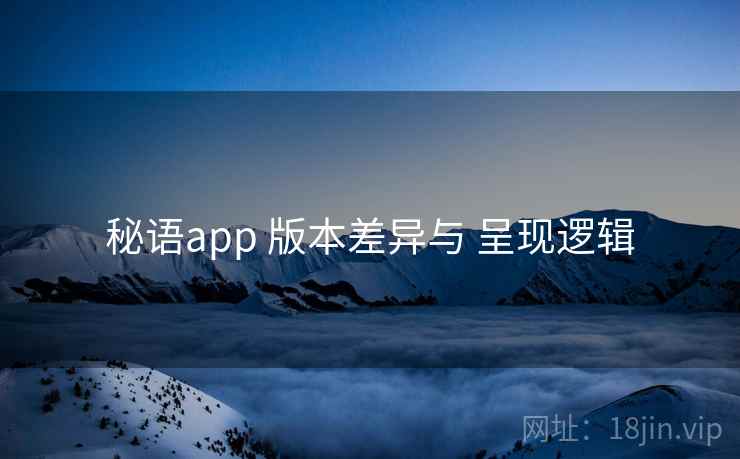 秘语app 版本差异与 呈现逻辑