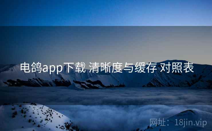 电鸽app下载 清晰度与缓存 对照表