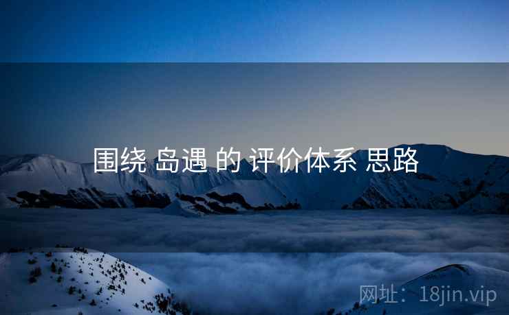 围绕 岛遇 的 评价体系 思路