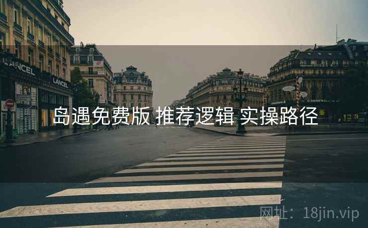 岛遇免费版 推荐逻辑 实操路径