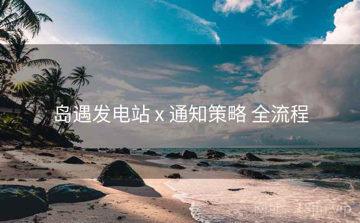 岛遇发电站 x 通知策略 全流程