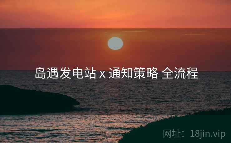 岛遇发电站 x 通知策略 全流程