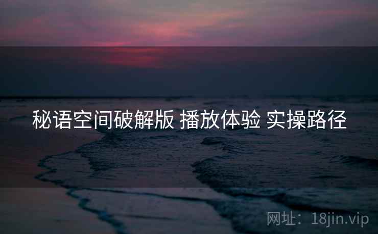 秘语空间破解版 播放体验 实操路径