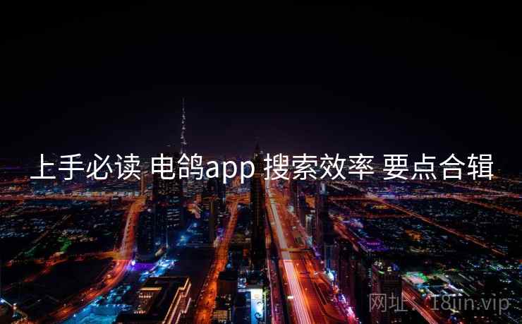 上手必读 电鸽app 搜索效率 要点合辑