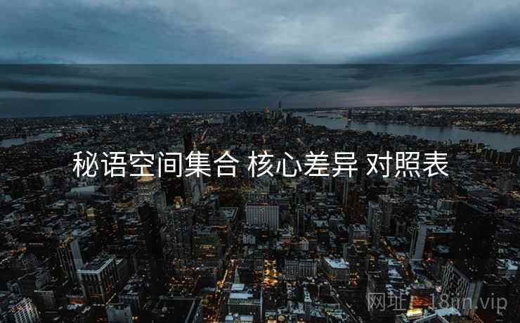 秘语空间集合 核心差异 对照表