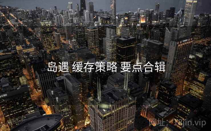 岛遇 缓存策略 要点合辑