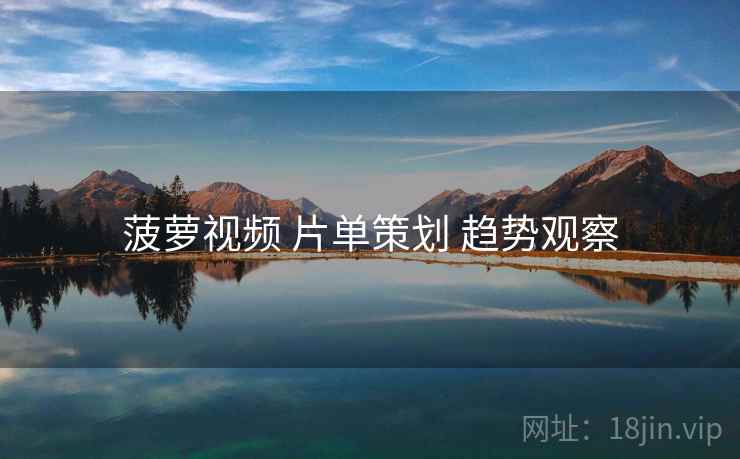 菠萝视频 片单策划 趋势观察