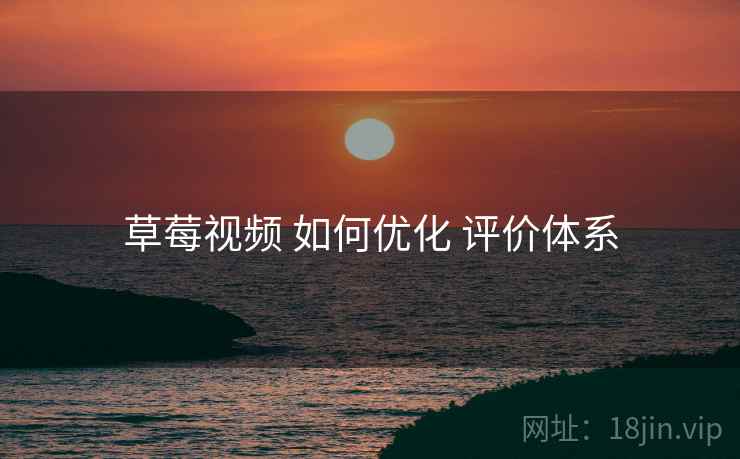 草莓视频 如何优化 评价体系