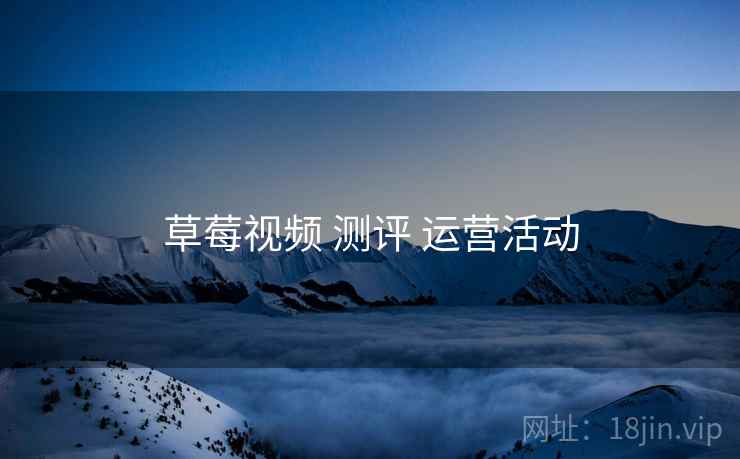 草莓视频 测评 运营活动