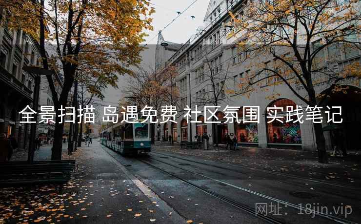 全景扫描 岛遇免费 社区氛围 实践笔记