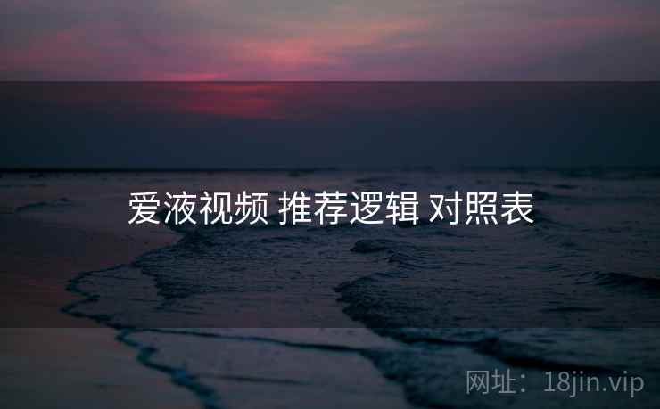 爱液视频 推荐逻辑 对照表