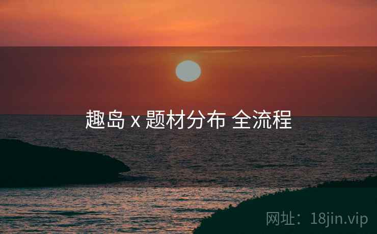 趣岛 x 题材分布 全流程