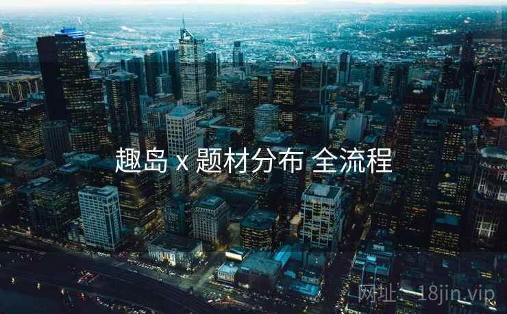 趣岛 x 题材分布 全流程