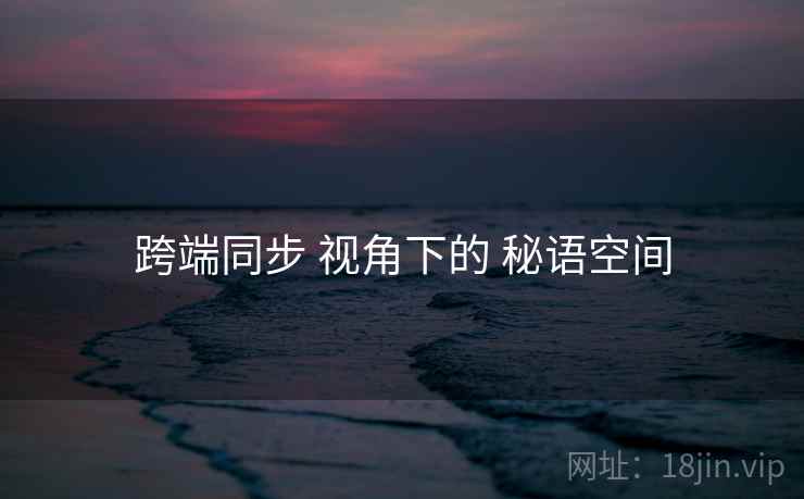 跨端同步 视角下的 秘语空间