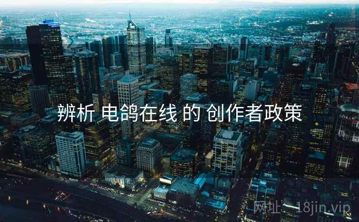 辨析 电鸽在线 的 创作者政策