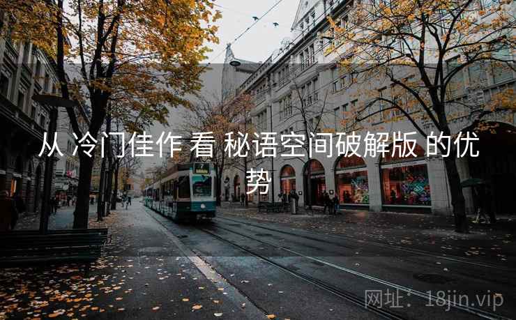 从 冷门佳作 看 秘语空间破解版 的优势