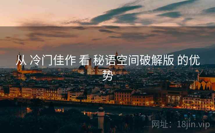 从 冷门佳作 看 秘语空间破解版 的优势
