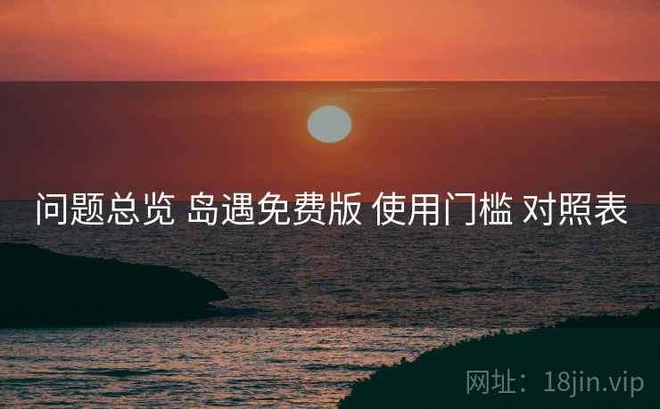 问题总览 岛遇免费版 使用门槛 对照表