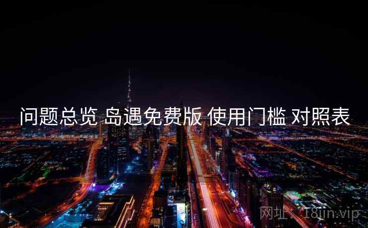 问题总览 岛遇免费版 使用门槛 对照表