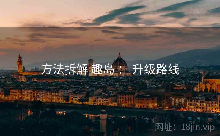 方法拆解 趣岛 ： 升级路线