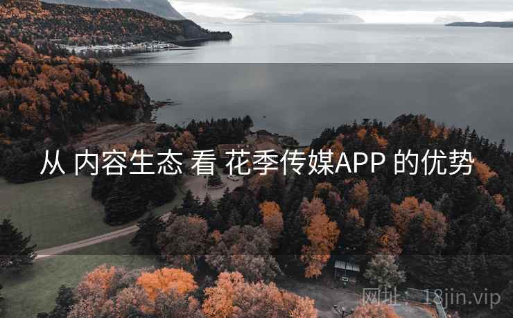 从 内容生态 看 花季传媒APP 的优势