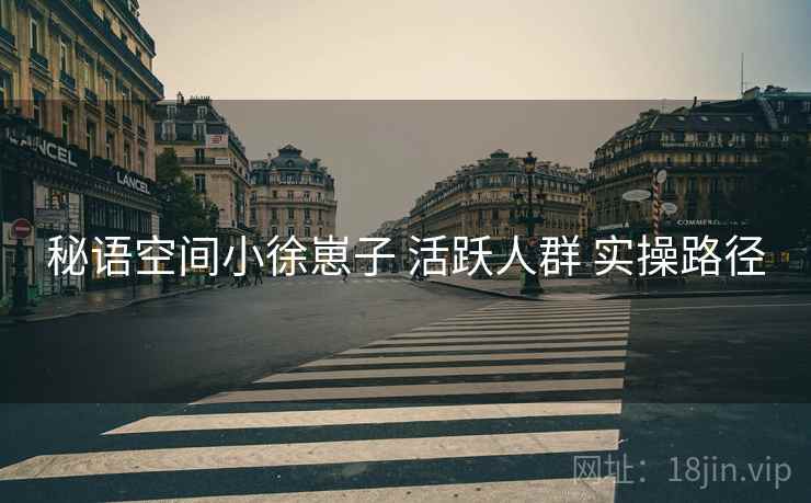 秘语空间小徐崽子 活跃人群 实操路径