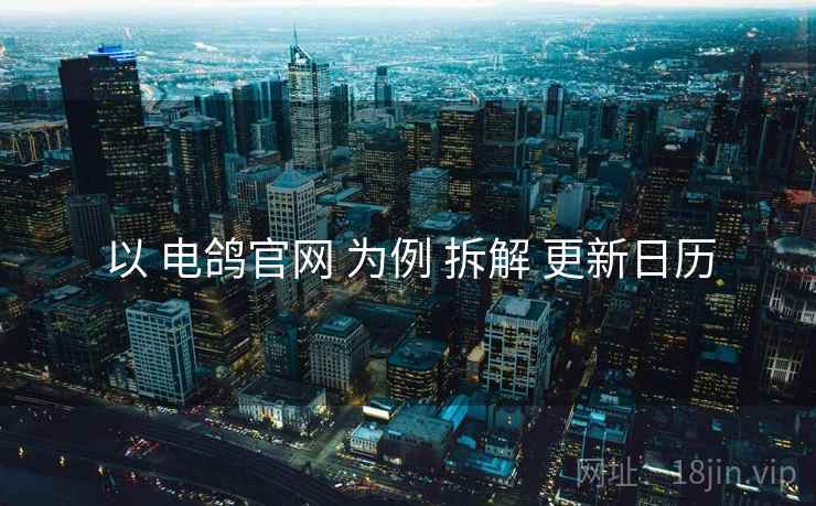 以 电鸽官网 为例 拆解 更新日历