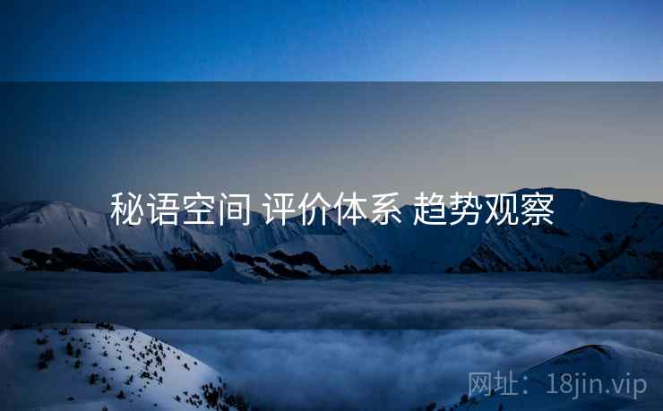 秘语空间 评价体系 趋势观察