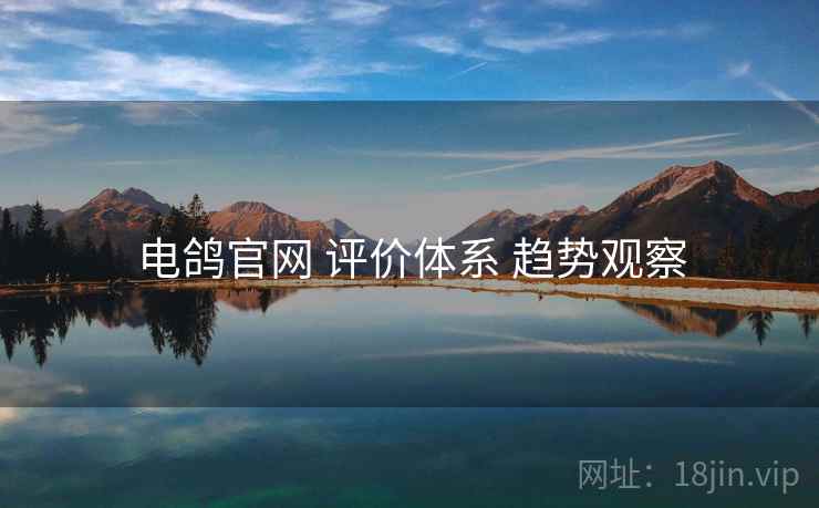 电鸽官网 评价体系 趋势观察