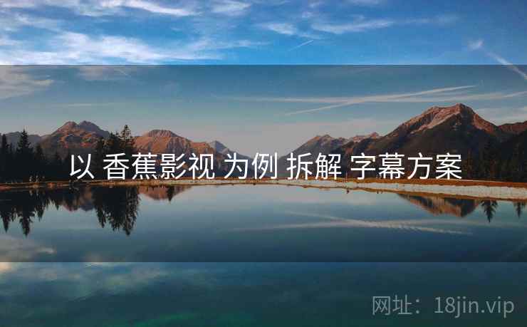 以 香蕉影视 为例 拆解 字幕方案
