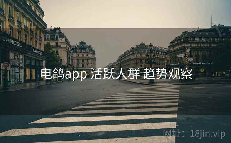 电鸽app 活跃人群 趋势观察