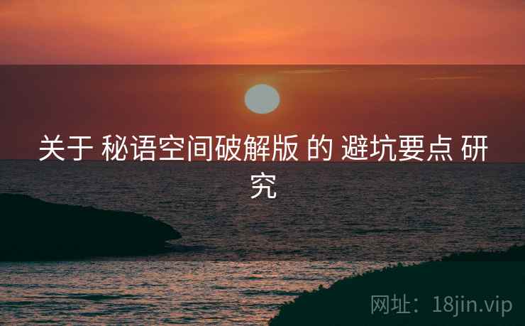 关于 秘语空间破解版 的 避坑要点 研究