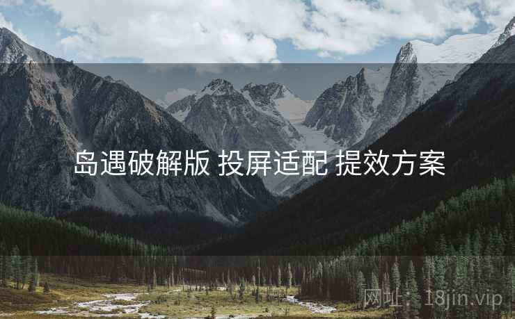 岛遇破解版 投屏适配 提效方案